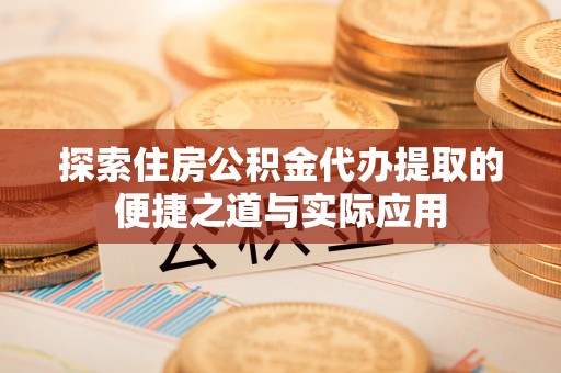 衢江探索住房公积金代办提取的便捷之道与实际应用