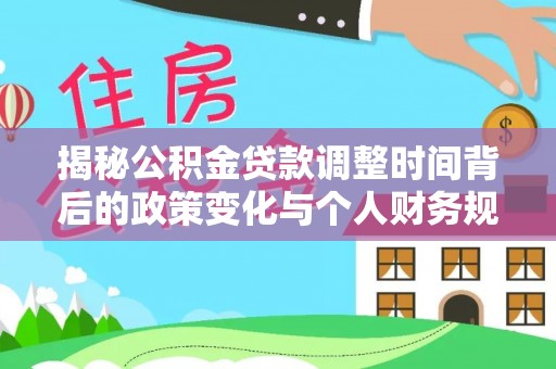 衢江揭秘公积金贷款调整时间背后的政策变化与个人财务规划