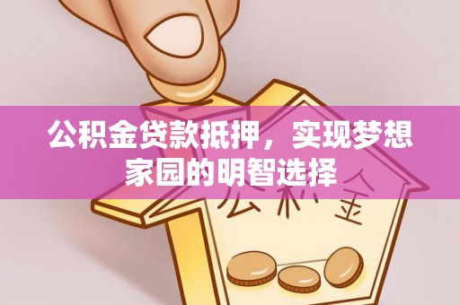 衢江公积金贷款抵押，实现梦想家园的明智选择