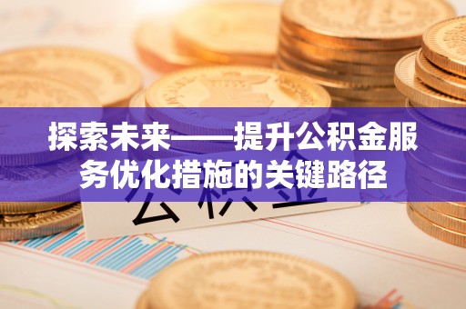 衢江探索未来——提升公积金服务优化措施的关键路径