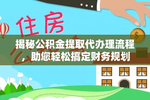 衢江揭秘公积金提取代办理流程，助您轻松搞定财务规划