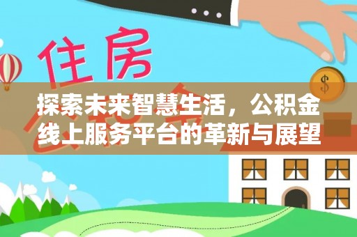衢江探索未来智慧生活，公积金线上服务平台的革新与展望