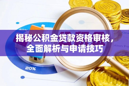 衢江揭秘公积金贷款资格审核，全面解析与申请技巧
