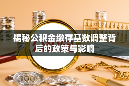 衢江揭秘公积金缴存基数调整背后的政策与影响