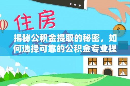 衢江揭秘公积金提取的秘密，如何选择可靠的公积金专业提取代办服务