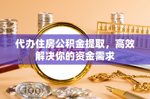 衢江代办住房公积金提取，高效解决你的资金需求