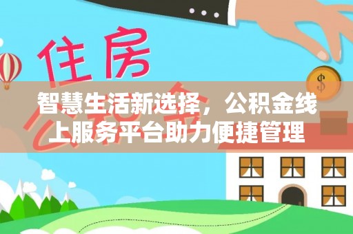 衢江智慧生活新选择，公积金线上服务平台助力便捷管理