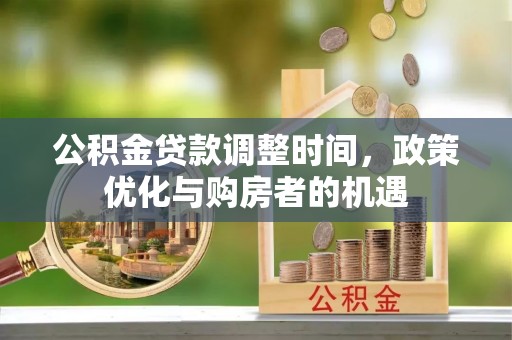 衢江公积金贷款调整时间，政策优化与购房者的机遇