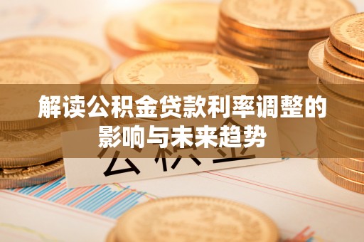 衢江解读公积金贷款利率调整的影响与未来趋势