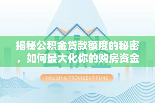 衢江揭秘公积金贷款额度的秘密，如何最大化你的购房资金？