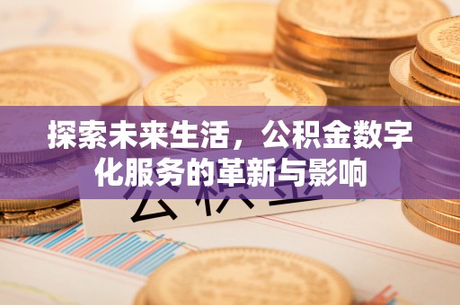 衢江探索未来生活，公积金数字化服务的革新与影响