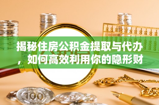 衢江揭秘住房公积金提取与代办，如何高效利用你的隐形财富？