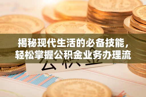衢江揭秘现代生活的必备技能，轻松掌握公积金业务办理流程