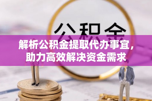 衢江解析公积金提取代办事宜，助力高效解决资金需求