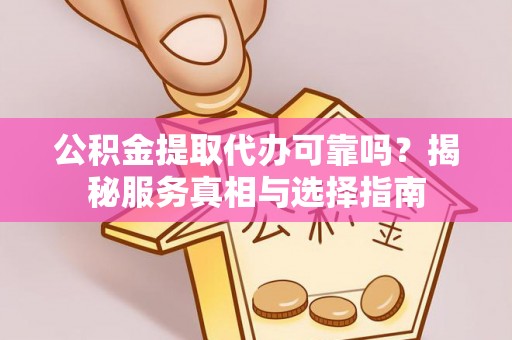 衢江公积金提取代办可靠吗？揭秘服务真相与选择指南