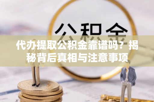 衢江代办提取公积金靠谱吗？揭秘背后真相与注意事项
