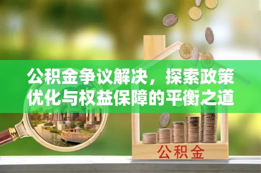 衢江公积金争议解决，探索政策优化与权益保障的平衡之道