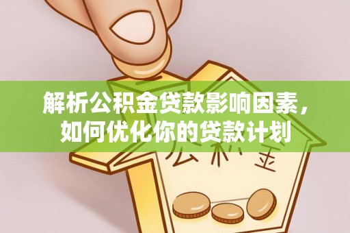 衢江解析公积金贷款影响因素，如何优化你的贷款计划
