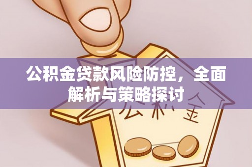 衢江公积金贷款风险防控，全面解析与策略探讨