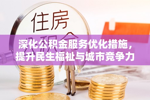 衢江深化公积金服务优化措施，提升民生福祉与城市竞争力