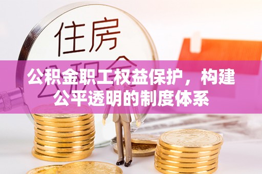 衢江公积金职工权益保护，构建公平透明的制度体系