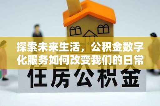 衢江探索未来生活，公积金数字化服务如何改变我们的日常