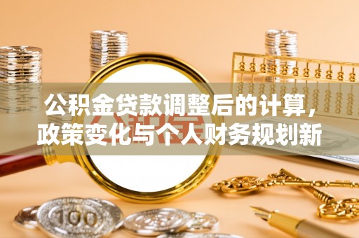 衢江公积金贷款调整后的计算，政策变化与个人财务规划新思路