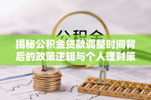 衢江揭秘公积金贷款调整时间背后的政策逻辑与个人理财策略