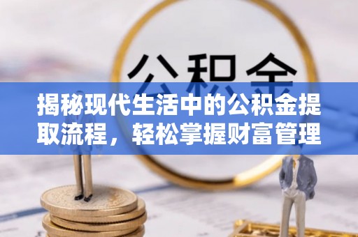 衢江揭秘现代生活中的公积金提取流程，轻松掌握财富管理新技能