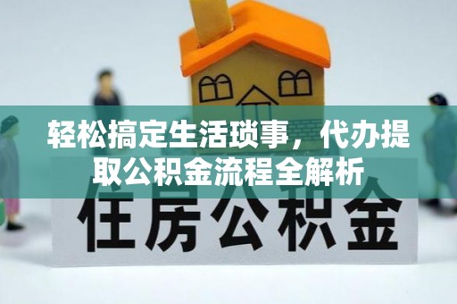 衢江轻松搞定生活琐事，代办提取公积金流程全解析