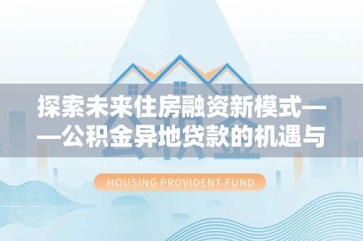 衢江探索未来住房融资新模式——公积金异地贷款的机遇与挑战