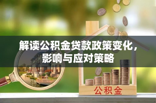 衢江解读公积金贷款政策变化，影响与应对策略