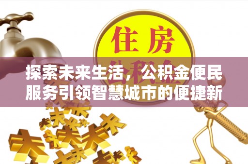 衢江探索未来生活，公积金便民服务引领智慧城市的便捷新体验