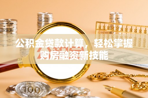 衢江公积金贷款计算，轻松掌握购房融资新技能
