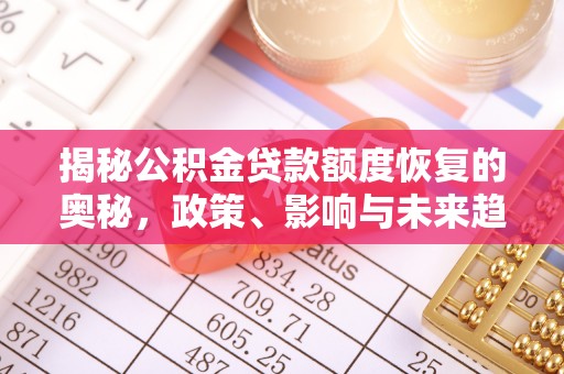 衢江揭秘公积金贷款额度恢复的奥秘，政策、影响与未来趋势