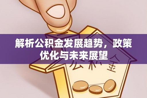 衢江解析公积金发展趋势，政策优化与未来展望