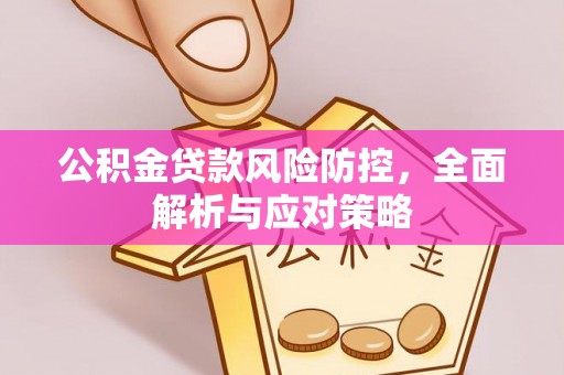 衢江公积金贷款风险防控，全面解析与应对策略