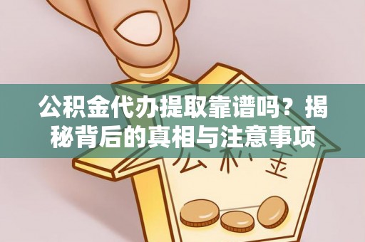衢江公积金代办提取靠谱吗？揭秘背后的真相与注意事项