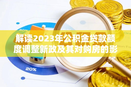 衢江解读2023年公积金贷款额度调整新政及其对购房的影响