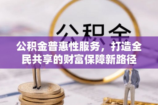 衢江公积金普惠性服务，打造全民共享的财富保障新路径