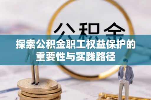 衢江探索公积金职工权益保护的重要性与实践路径