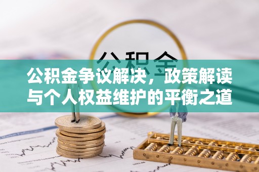 衢江公积金争议解决，政策解读与个人权益维护的平衡之道
