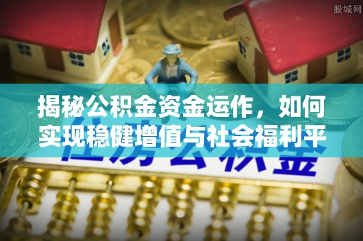 衢江揭秘公积金资金运作，如何实现稳健增值与社会福利平衡