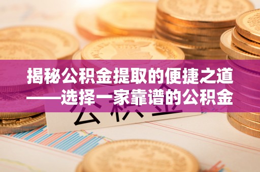 衢江揭秘公积金提取的便捷之道——选择一家靠谱的公积金提取代办公司