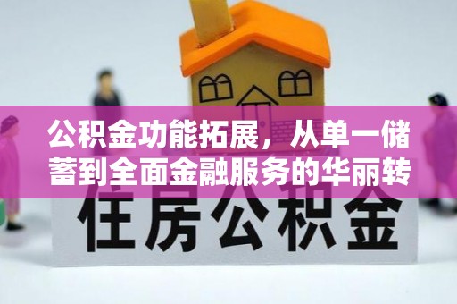 衢江公积金功能拓展，从单一储蓄到全面金融服务的华丽转身