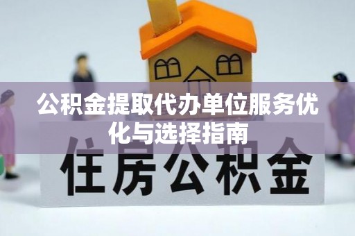 衢江公积金提取代办单位服务优化与选择指南