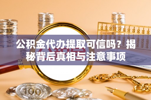 衢江公积金代办提取可信吗？揭秘背后真相与注意事项