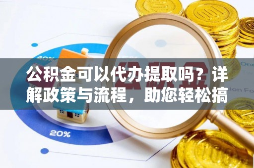 衢江公积金可以代办提取吗？详解政策与流程，助您轻松搞定！