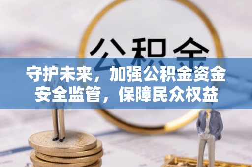 衢江守护未来，加强公积金资金安全监管，保障民众权益