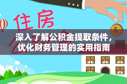 衢江深入了解公积金提取条件，优化财务管理的实用指南